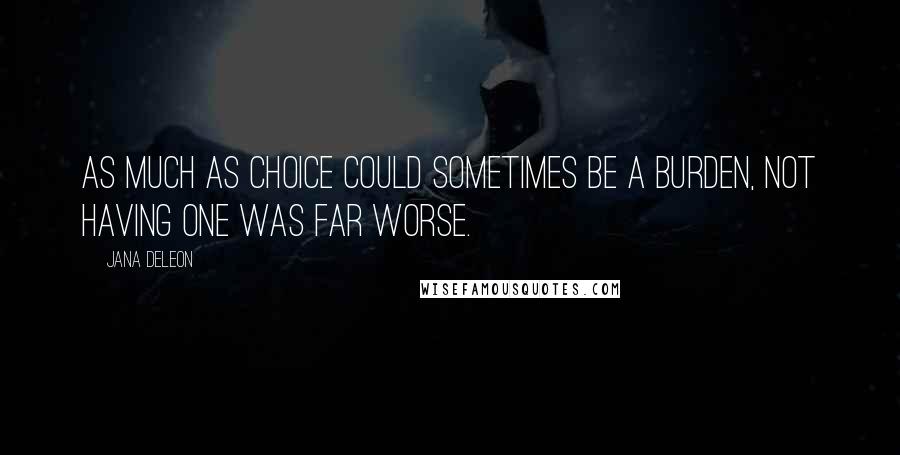 Jana Deleon Quotes: As much as choice could sometimes be a burden, not having one was far worse.