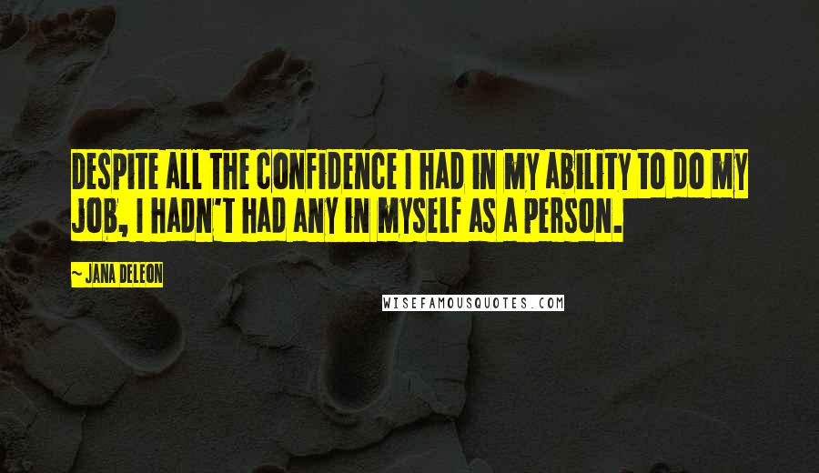 Jana Deleon Quotes: Despite all the confidence I had in my ability to do my job, I hadn't had any in myself as a person.