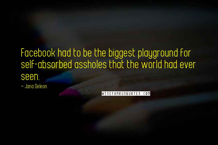 Jana Deleon Quotes: Facebook had to be the biggest playground for self-absorbed assholes that the world had ever seen.