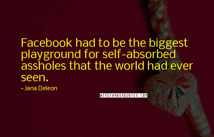 Jana Deleon Quotes: Facebook had to be the biggest playground for self-absorbed assholes that the world had ever seen.