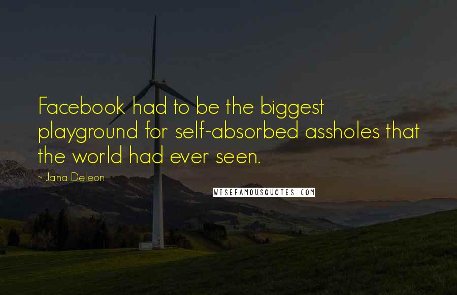 Jana Deleon Quotes: Facebook had to be the biggest playground for self-absorbed assholes that the world had ever seen.