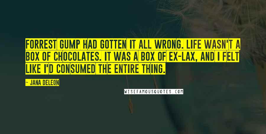 Jana Deleon Quotes: Forrest Gump had gotten it all wrong. Life wasn't a box of chocolates. It was a box of ex-lax, and I felt like I'd consumed the entire thing.