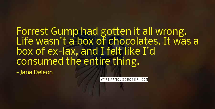 Jana Deleon Quotes: Forrest Gump had gotten it all wrong. Life wasn't a box of chocolates. It was a box of ex-lax, and I felt like I'd consumed the entire thing.