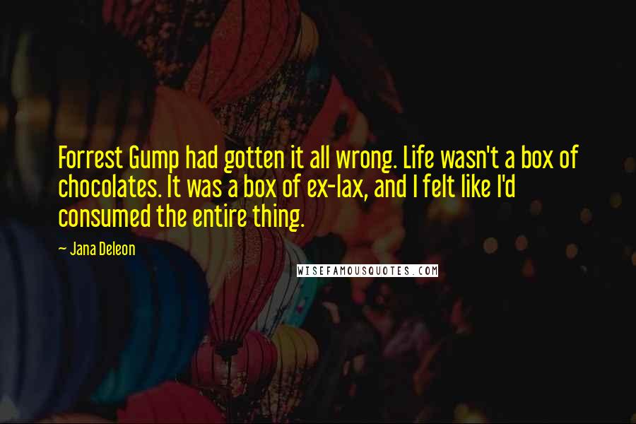 Jana Deleon Quotes: Forrest Gump had gotten it all wrong. Life wasn't a box of chocolates. It was a box of ex-lax, and I felt like I'd consumed the entire thing.