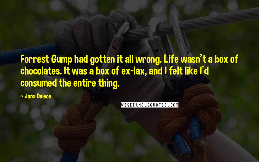 Jana Deleon Quotes: Forrest Gump had gotten it all wrong. Life wasn't a box of chocolates. It was a box of ex-lax, and I felt like I'd consumed the entire thing.