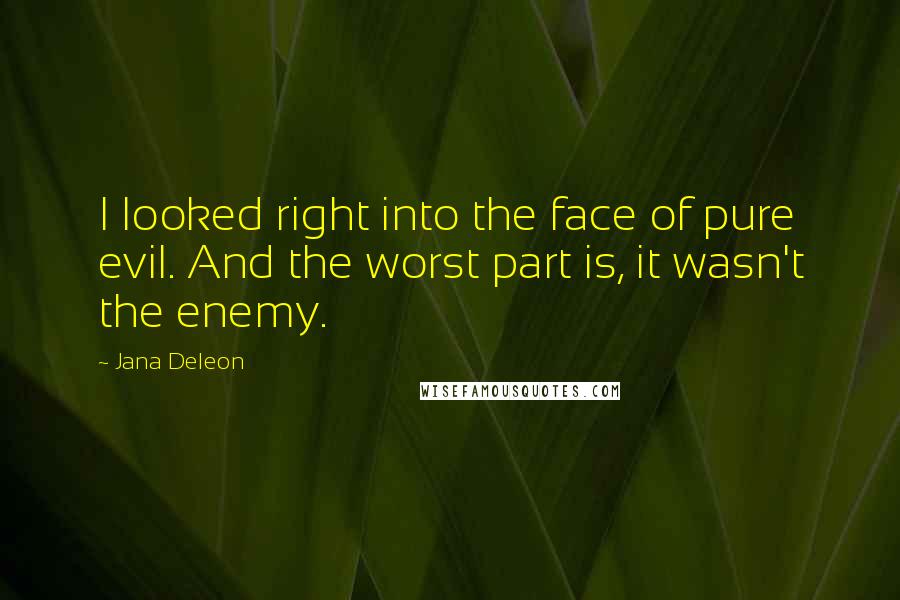 Jana Deleon Quotes: I looked right into the face of pure evil. And the worst part is, it wasn't the enemy.