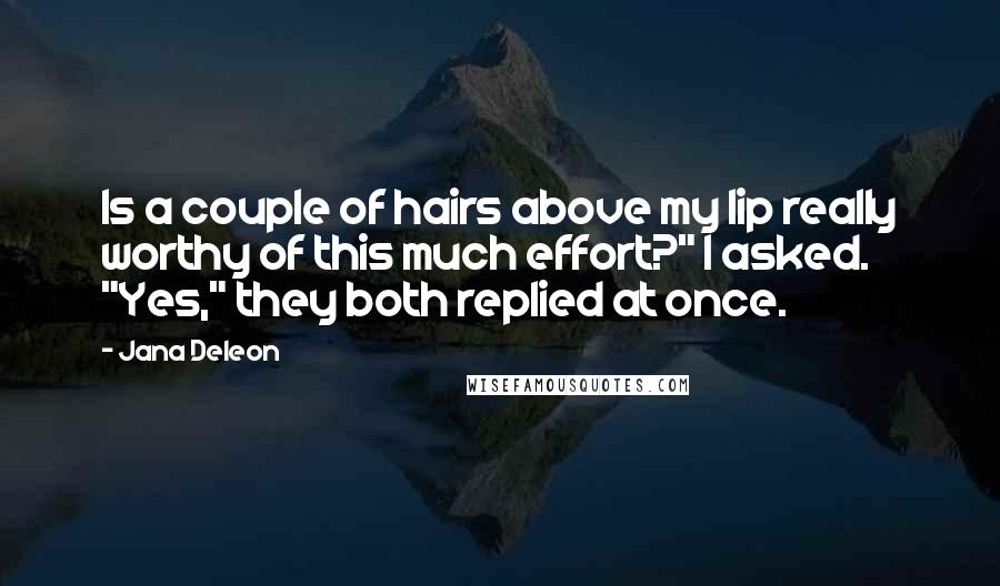 Jana Deleon Quotes: Is a couple of hairs above my lip really worthy of this much effort?" I asked. "Yes," they both replied at once.