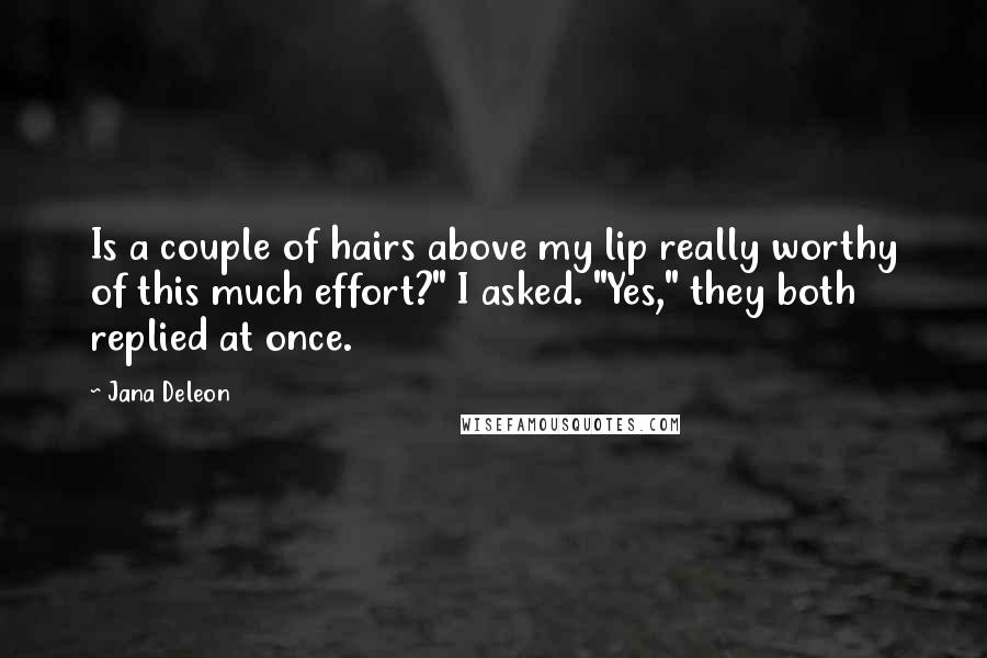 Jana Deleon Quotes: Is a couple of hairs above my lip really worthy of this much effort?" I asked. "Yes," they both replied at once.