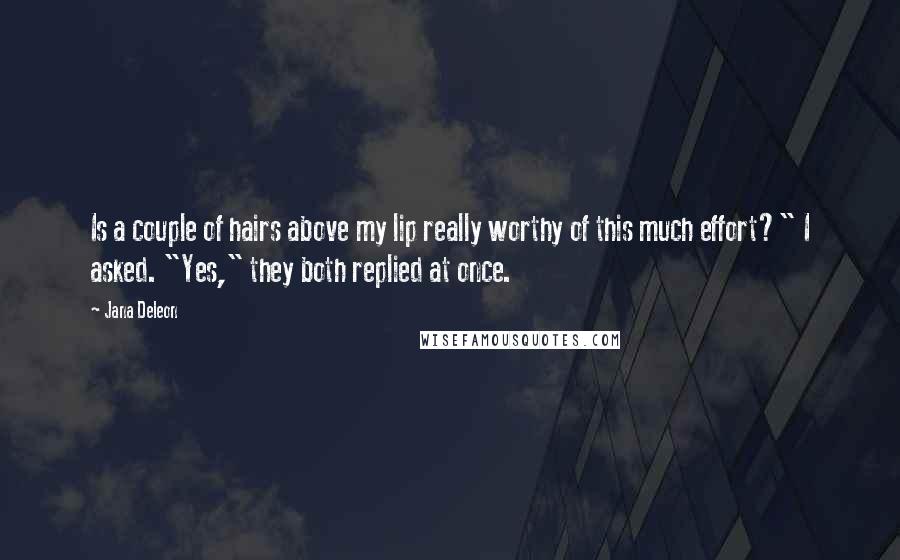 Jana Deleon Quotes: Is a couple of hairs above my lip really worthy of this much effort?" I asked. "Yes," they both replied at once.