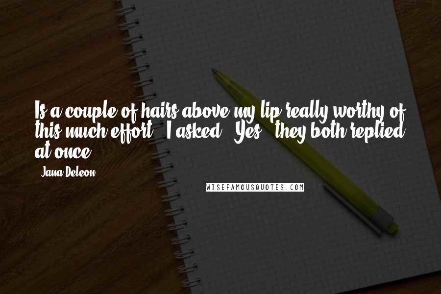 Jana Deleon Quotes: Is a couple of hairs above my lip really worthy of this much effort?" I asked. "Yes," they both replied at once.