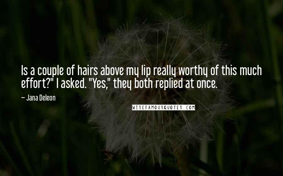 Jana Deleon Quotes: Is a couple of hairs above my lip really worthy of this much effort?" I asked. "Yes," they both replied at once.
