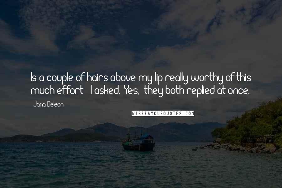 Jana Deleon Quotes: Is a couple of hairs above my lip really worthy of this much effort?" I asked. "Yes," they both replied at once.