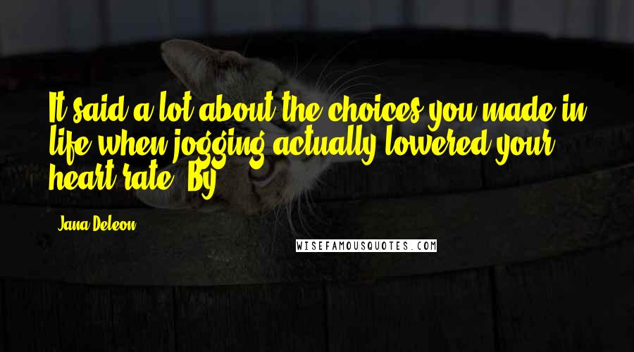 Jana Deleon Quotes: It said a lot about the choices you made in life when jogging actually lowered your heart rate. By