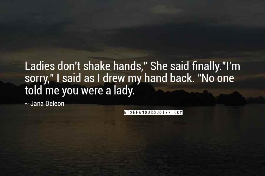 Jana Deleon Quotes: Ladies don't shake hands," She said finally."I'm sorry," I said as I drew my hand back. "No one told me you were a lady.