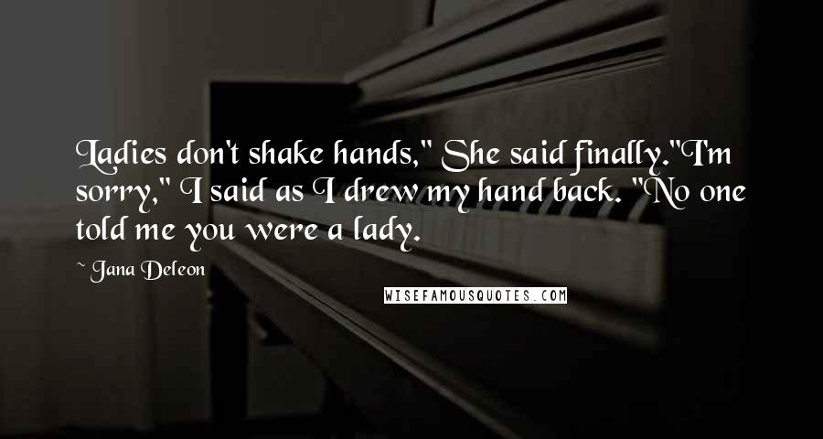 Jana Deleon Quotes: Ladies don't shake hands," She said finally."I'm sorry," I said as I drew my hand back. "No one told me you were a lady.