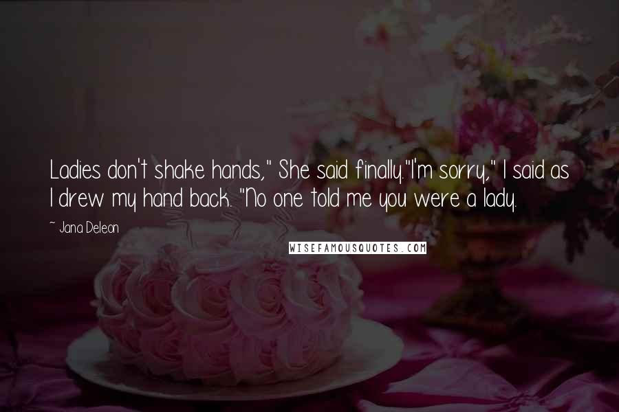 Jana Deleon Quotes: Ladies don't shake hands," She said finally."I'm sorry," I said as I drew my hand back. "No one told me you were a lady.