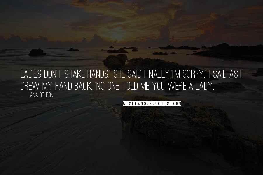 Jana Deleon Quotes: Ladies don't shake hands," She said finally."I'm sorry," I said as I drew my hand back. "No one told me you were a lady.