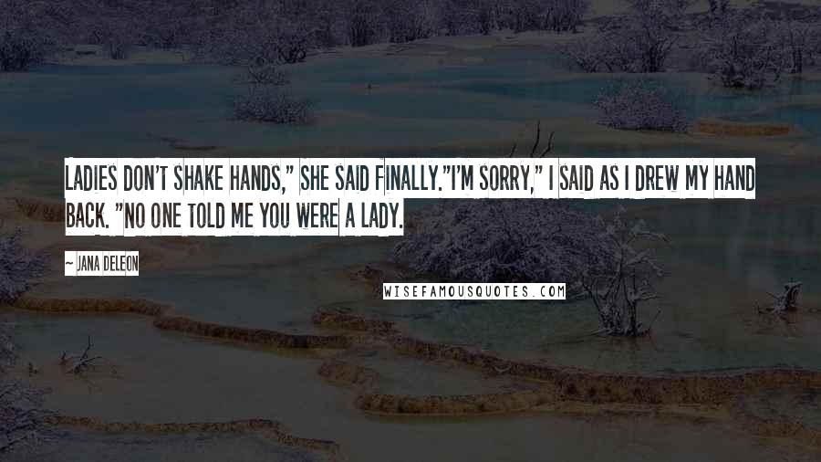 Jana Deleon Quotes: Ladies don't shake hands," She said finally."I'm sorry," I said as I drew my hand back. "No one told me you were a lady.