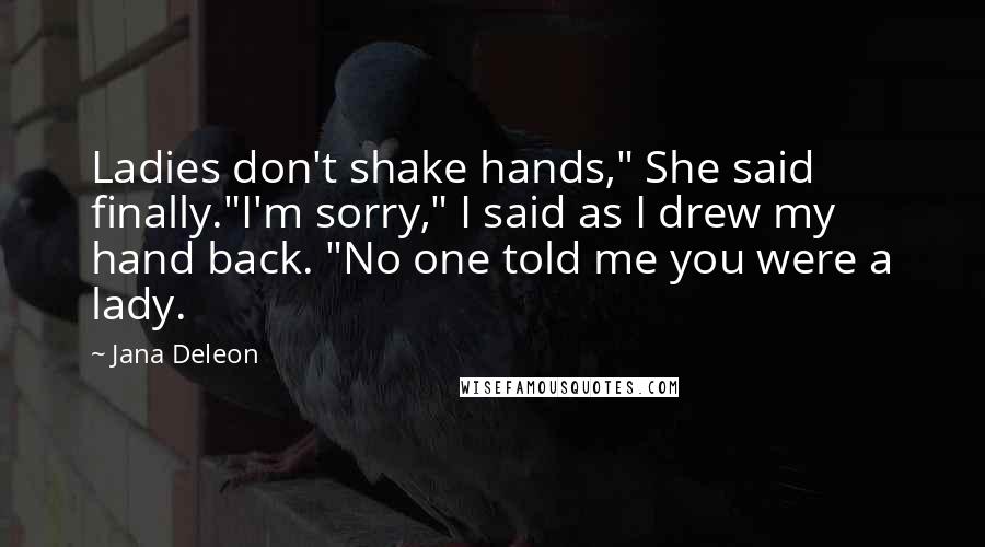 Jana Deleon Quotes: Ladies don't shake hands," She said finally."I'm sorry," I said as I drew my hand back. "No one told me you were a lady.