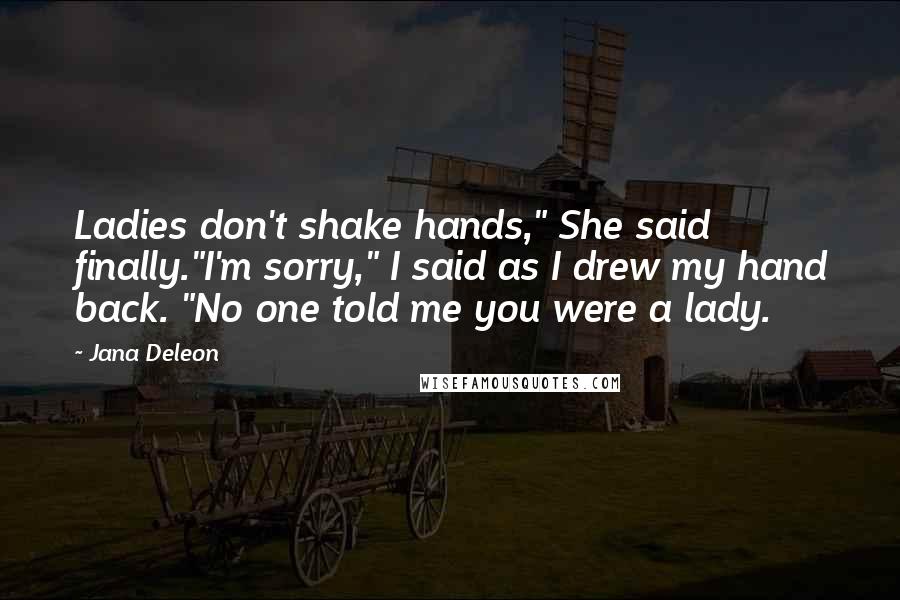 Jana Deleon Quotes: Ladies don't shake hands," She said finally."I'm sorry," I said as I drew my hand back. "No one told me you were a lady.