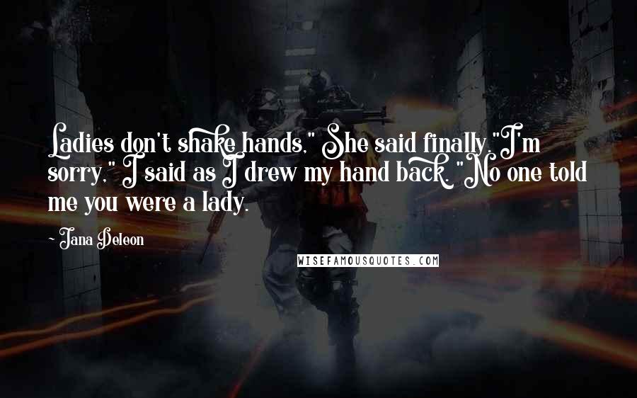 Jana Deleon Quotes: Ladies don't shake hands," She said finally."I'm sorry," I said as I drew my hand back. "No one told me you were a lady.