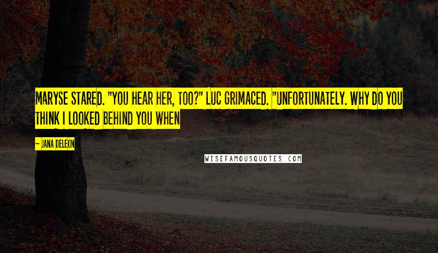 Jana Deleon Quotes: Maryse stared. "You hear her, too?" Luc grimaced. "Unfortunately. Why do you think I looked behind you when