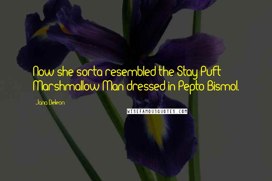 Jana Deleon Quotes: Now she sorta resembled the Stay-Puft Marshmallow Man dressed in Pepto-Bismol.