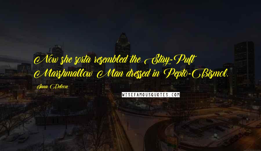 Jana Deleon Quotes: Now she sorta resembled the Stay-Puft Marshmallow Man dressed in Pepto-Bismol.