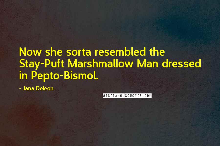 Jana Deleon Quotes: Now she sorta resembled the Stay-Puft Marshmallow Man dressed in Pepto-Bismol.
