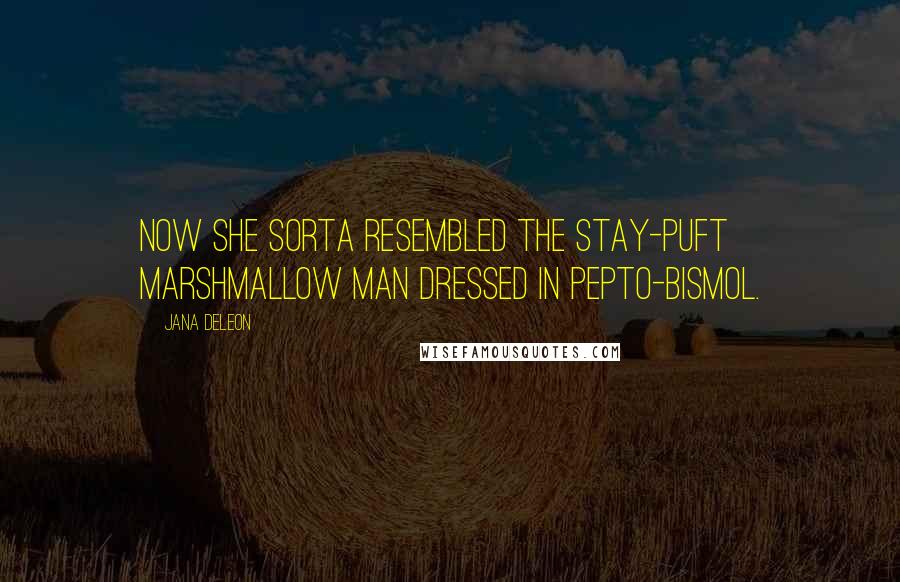 Jana Deleon Quotes: Now she sorta resembled the Stay-Puft Marshmallow Man dressed in Pepto-Bismol.