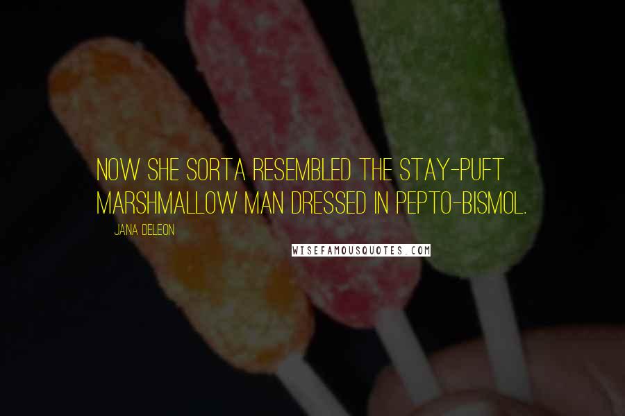 Jana Deleon Quotes: Now she sorta resembled the Stay-Puft Marshmallow Man dressed in Pepto-Bismol.