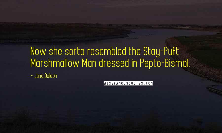 Jana Deleon Quotes: Now she sorta resembled the Stay-Puft Marshmallow Man dressed in Pepto-Bismol.