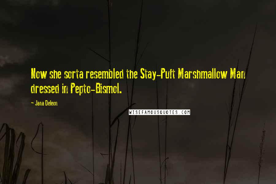 Jana Deleon Quotes: Now she sorta resembled the Stay-Puft Marshmallow Man dressed in Pepto-Bismol.