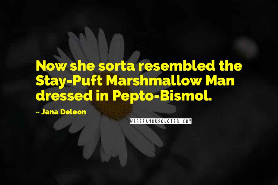 Jana Deleon Quotes: Now she sorta resembled the Stay-Puft Marshmallow Man dressed in Pepto-Bismol.
