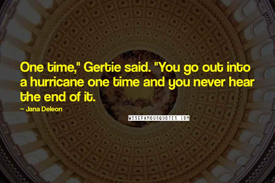 Jana Deleon Quotes: One time," Gertie said. "You go out into a hurricane one time and you never hear the end of it.