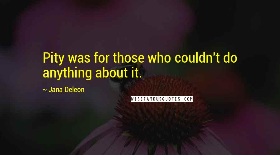 Jana Deleon Quotes: Pity was for those who couldn't do anything about it.