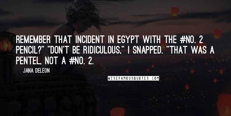 Jana Deleon Quotes: Remember that incident in Egypt with the #No. 2 pencil?" "Don't be ridiculous," I snapped. "That was a Pentel, not a #No. 2.