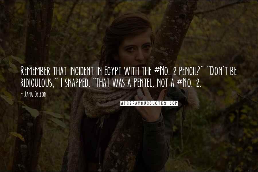 Jana Deleon Quotes: Remember that incident in Egypt with the #No. 2 pencil?" "Don't be ridiculous," I snapped. "That was a Pentel, not a #No. 2.