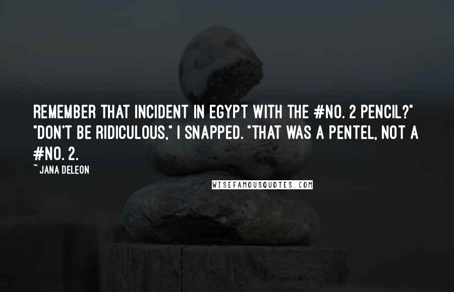 Jana Deleon Quotes: Remember that incident in Egypt with the #No. 2 pencil?" "Don't be ridiculous," I snapped. "That was a Pentel, not a #No. 2.