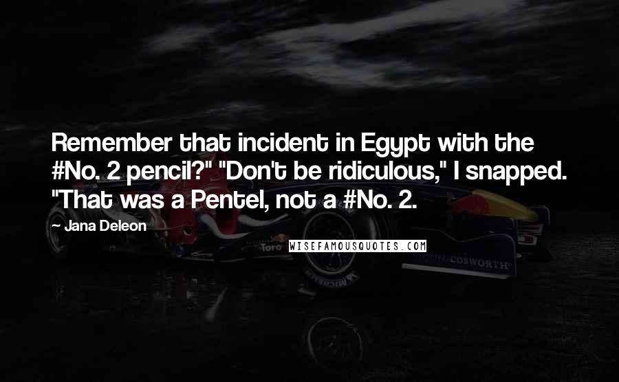 Jana Deleon Quotes: Remember that incident in Egypt with the #No. 2 pencil?" "Don't be ridiculous," I snapped. "That was a Pentel, not a #No. 2.
