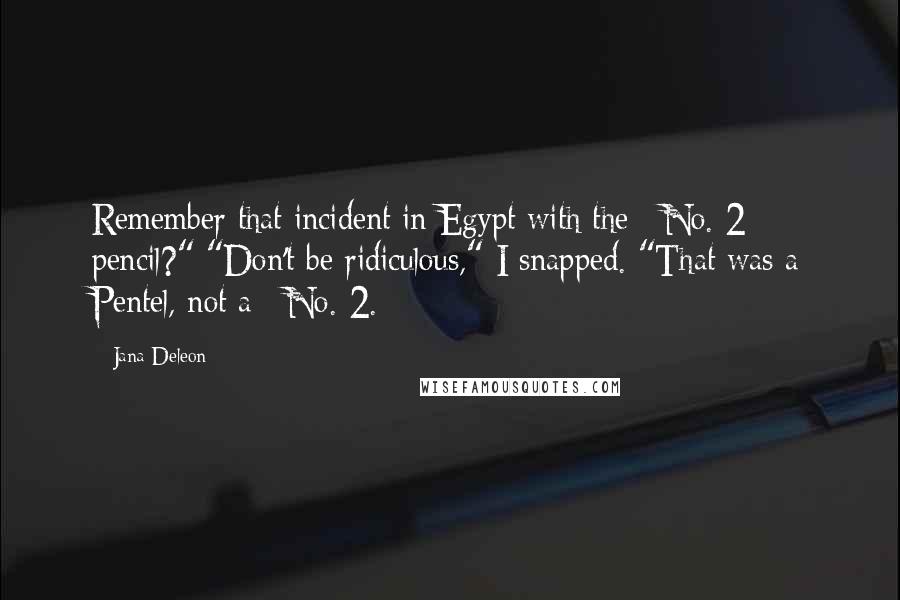Jana Deleon Quotes: Remember that incident in Egypt with the #No. 2 pencil?" "Don't be ridiculous," I snapped. "That was a Pentel, not a #No. 2.