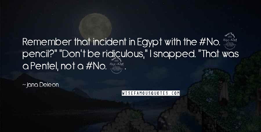 Jana Deleon Quotes: Remember that incident in Egypt with the #No. 2 pencil?" "Don't be ridiculous," I snapped. "That was a Pentel, not a #No. 2.