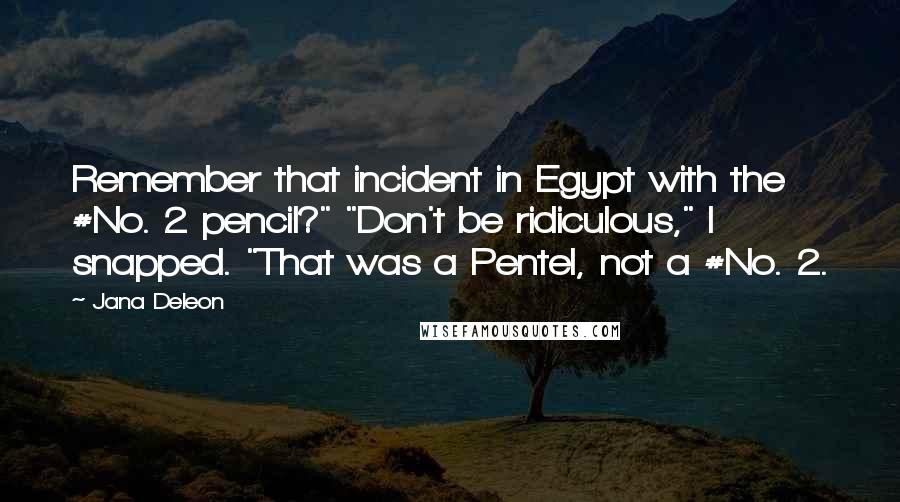 Jana Deleon Quotes: Remember that incident in Egypt with the #No. 2 pencil?" "Don't be ridiculous," I snapped. "That was a Pentel, not a #No. 2.