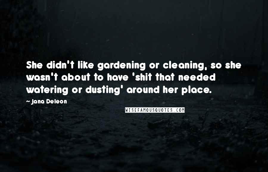 Jana Deleon Quotes: She didn't like gardening or cleaning, so she wasn't about to have 'shit that needed watering or dusting' around her place.