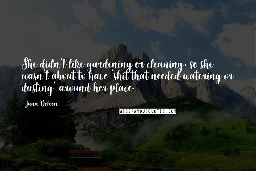 Jana Deleon Quotes: She didn't like gardening or cleaning, so she wasn't about to have 'shit that needed watering or dusting' around her place.