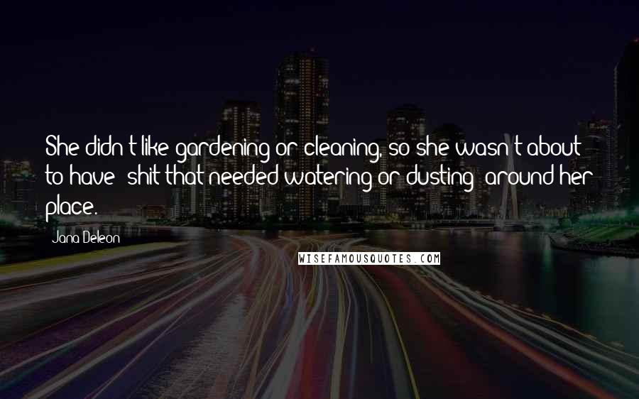 Jana Deleon Quotes: She didn't like gardening or cleaning, so she wasn't about to have 'shit that needed watering or dusting' around her place.