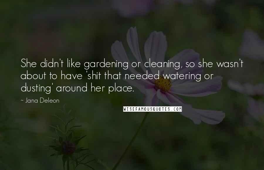 Jana Deleon Quotes: She didn't like gardening or cleaning, so she wasn't about to have 'shit that needed watering or dusting' around her place.