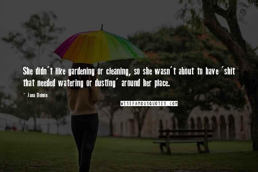 Jana Deleon Quotes: She didn't like gardening or cleaning, so she wasn't about to have 'shit that needed watering or dusting' around her place.