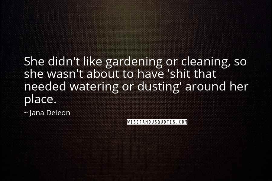 Jana Deleon Quotes: She didn't like gardening or cleaning, so she wasn't about to have 'shit that needed watering or dusting' around her place.