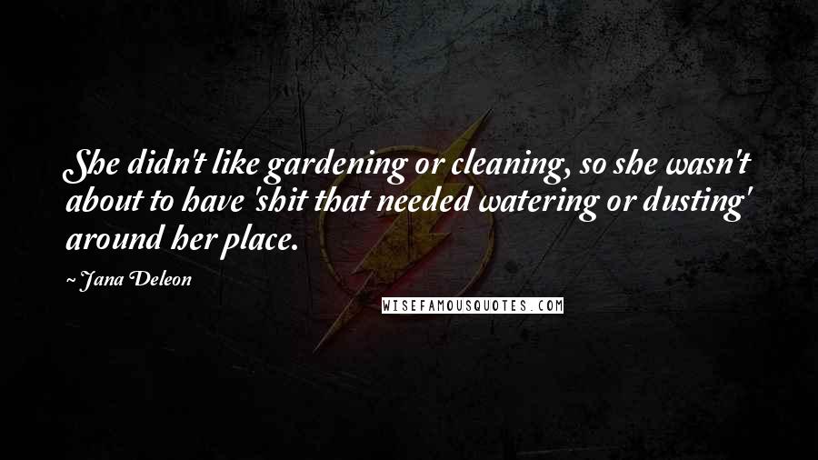 Jana Deleon Quotes: She didn't like gardening or cleaning, so she wasn't about to have 'shit that needed watering or dusting' around her place.